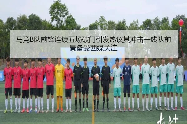 马竞B队前锋连续五场破门引发热议其冲击一线队前景备受西媒关注